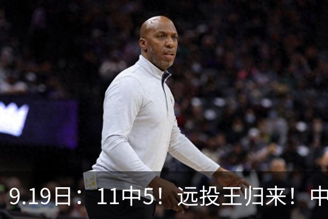 9.19日：11中5！远投王归来！中国男篮最精准的空间型前锋